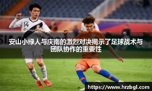 安山小绿人与庆南的激烈对决揭示了足球战术与团队协作的重要性